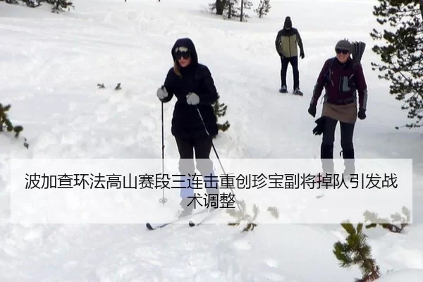 波加查环法高山赛段三连击重创珍宝副将掉队引发战术调整